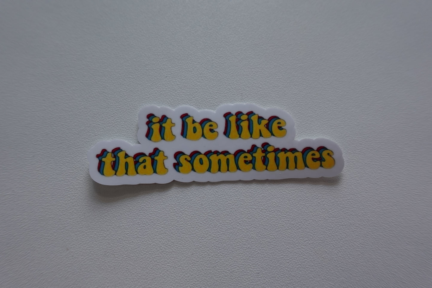 It be like that sometimes