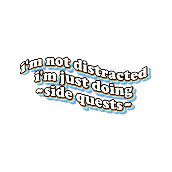 I'm not distracted i'm just doing side quests