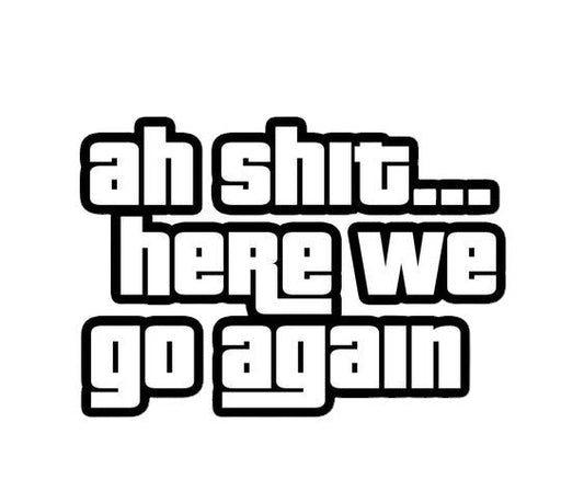 Ah Shit here we go again