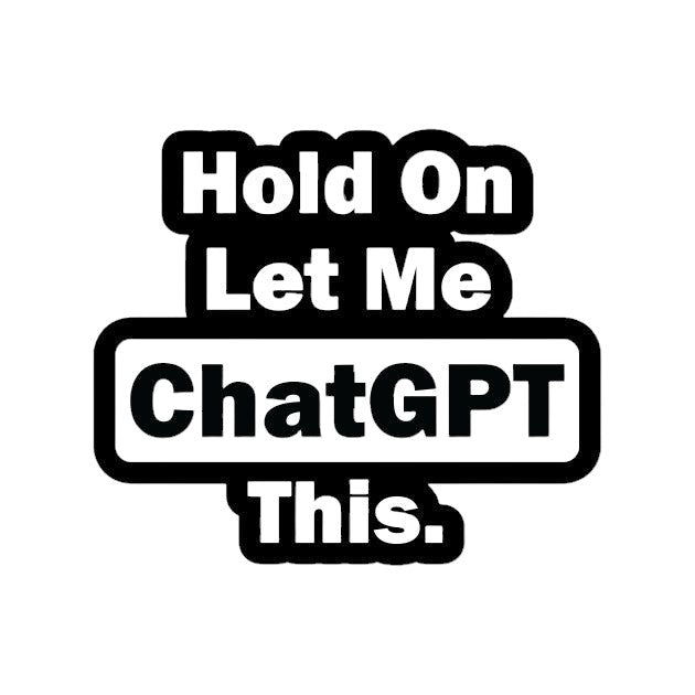 Hold On Let Me ChatGPT This.