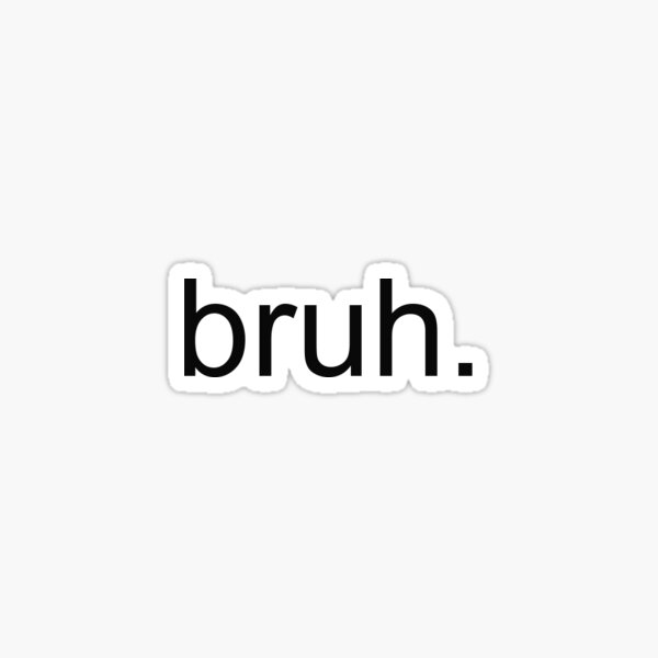 bruh.