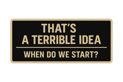 That's a terrible idea, when do we start?